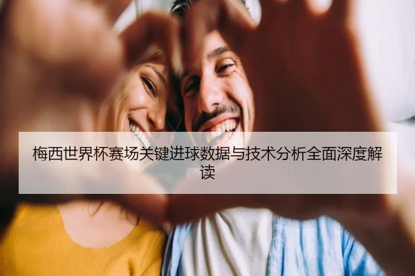 梅西世界杯赛场关键进球数据与技术分析全面深度解读